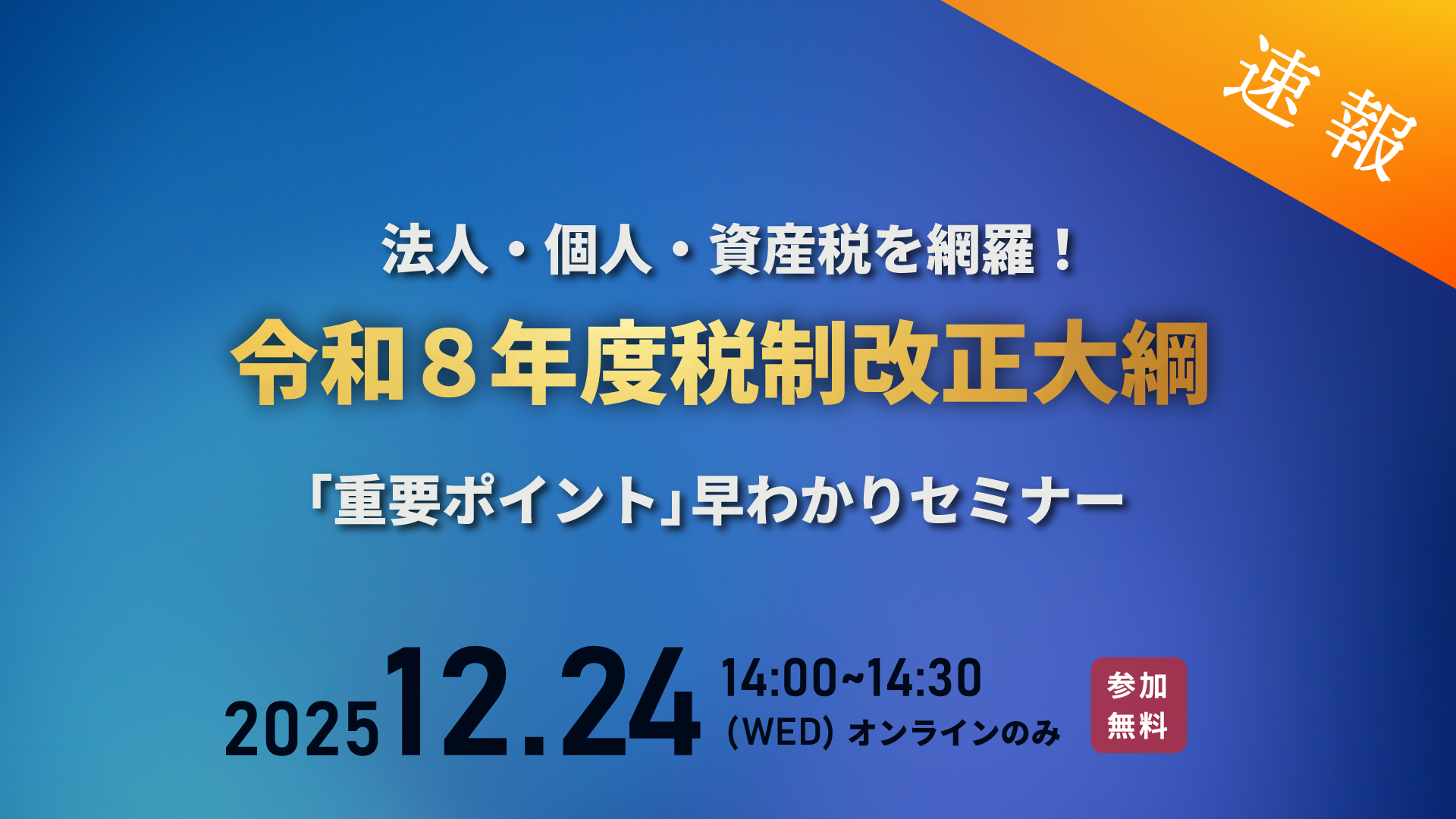 【速報】法人・個人・資産税を網羅！ 令和8年度税制改正大綱 「重要ポイント」早わかりセミナー