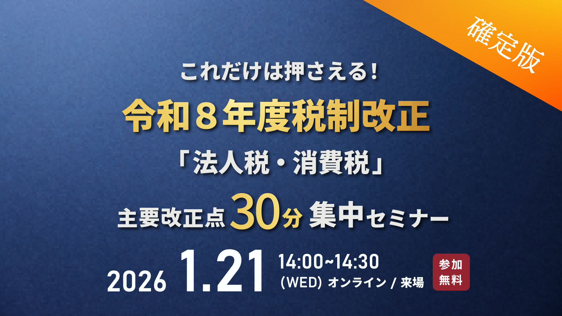 【確定版】これだけは押さえる！令和８年度税制改正「法人税・消費税」主要改正点30分集中セミナー